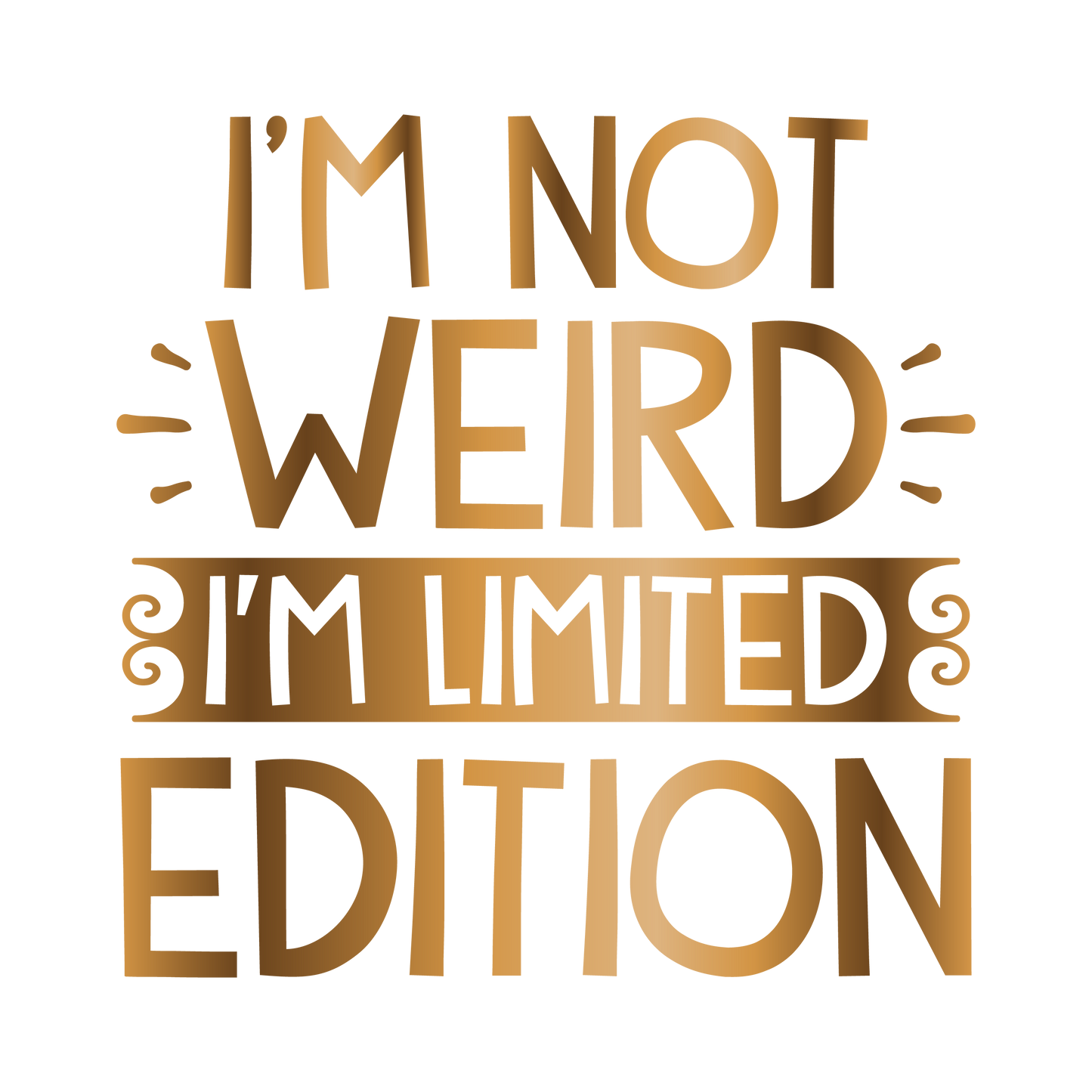I'm not weird I'm limited edition